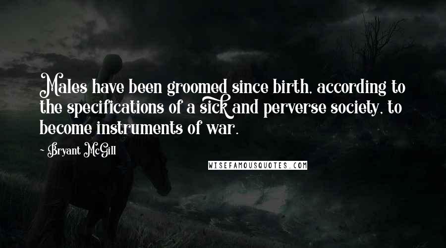 Bryant McGill Quotes: Males have been groomed since birth, according to the specifications of a sick and perverse society, to become instruments of war.