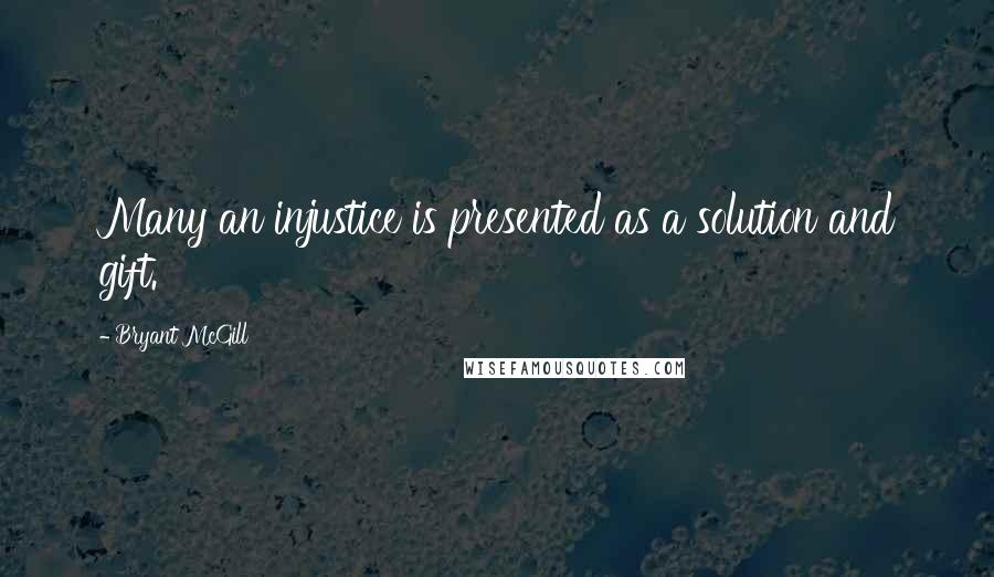 Bryant McGill Quotes: Many an injustice is presented as a solution and gift.