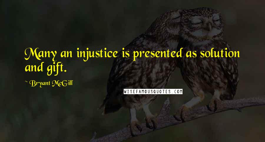 Bryant McGill Quotes: Many an injustice is presented as solution and gift.