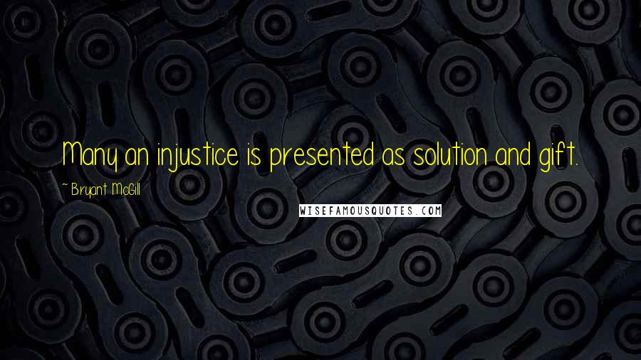 Bryant McGill Quotes: Many an injustice is presented as solution and gift.