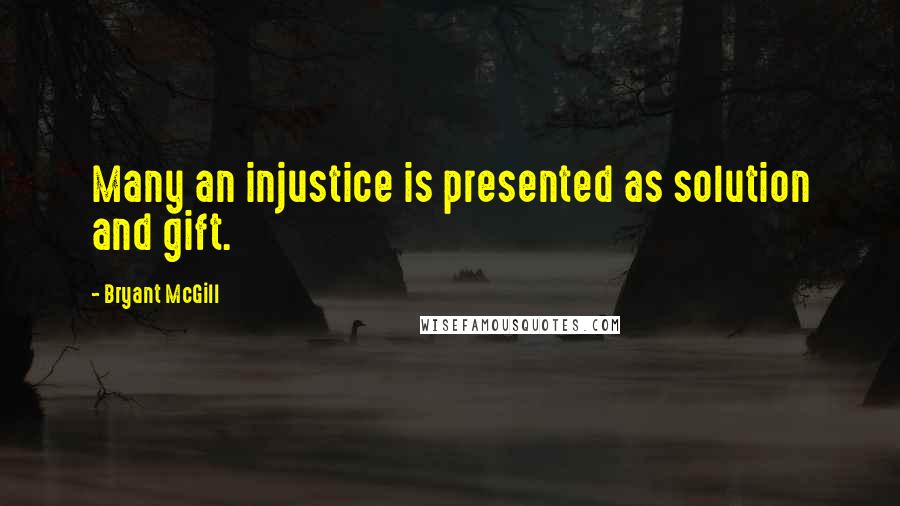 Bryant McGill Quotes: Many an injustice is presented as solution and gift.