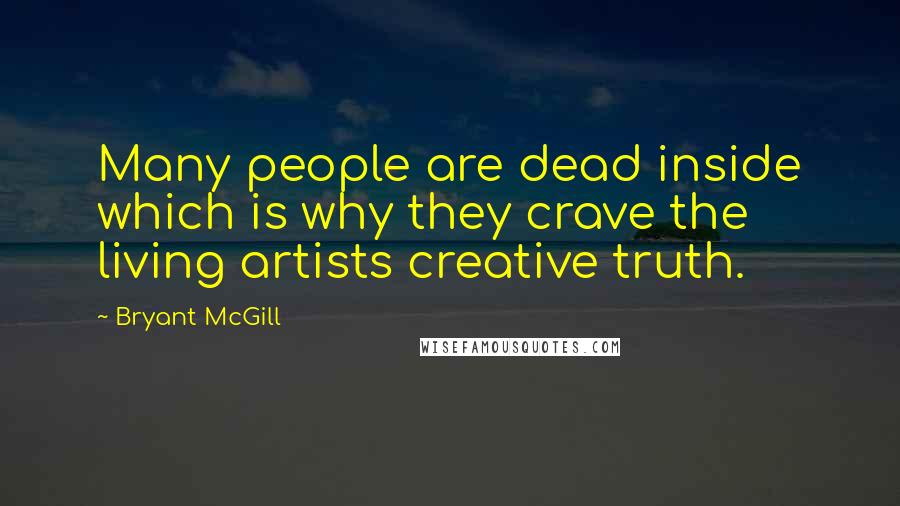 Bryant McGill Quotes: Many people are dead inside which is why they crave the living artists creative truth.