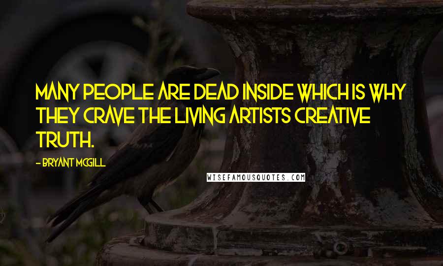 Bryant McGill Quotes: Many people are dead inside which is why they crave the living artists creative truth.