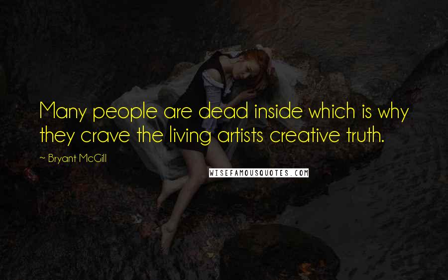Bryant McGill Quotes: Many people are dead inside which is why they crave the living artists creative truth.