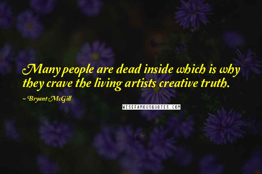 Bryant McGill Quotes: Many people are dead inside which is why they crave the living artists creative truth.