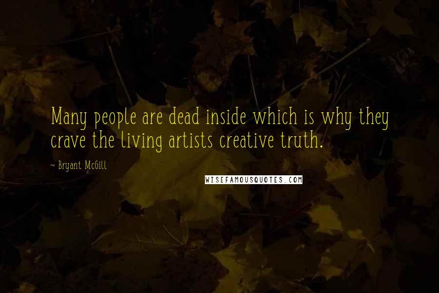 Bryant McGill Quotes: Many people are dead inside which is why they crave the living artists creative truth.