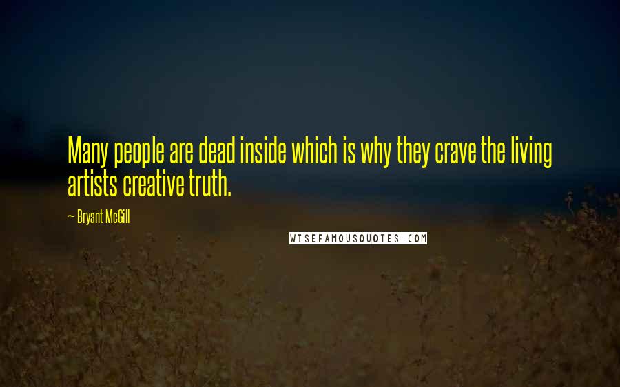 Bryant McGill Quotes: Many people are dead inside which is why they crave the living artists creative truth.