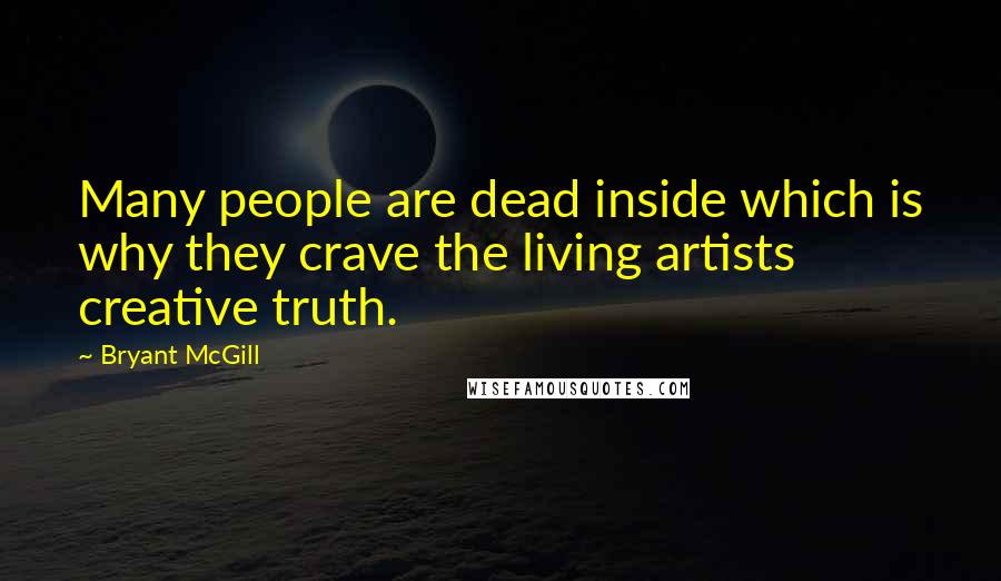 Bryant McGill Quotes: Many people are dead inside which is why they crave the living artists creative truth.