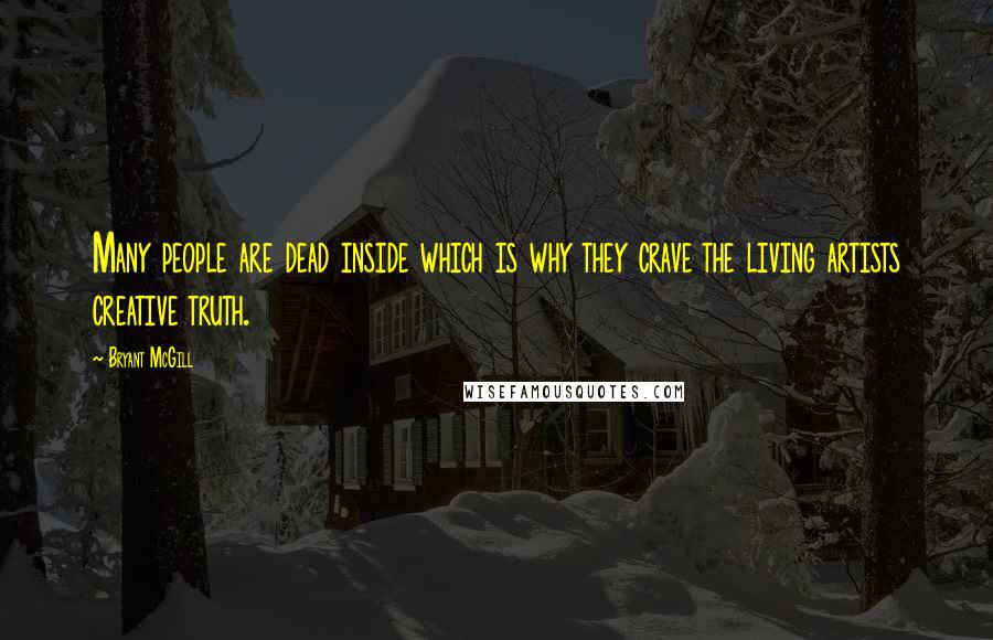 Bryant McGill Quotes: Many people are dead inside which is why they crave the living artists creative truth.