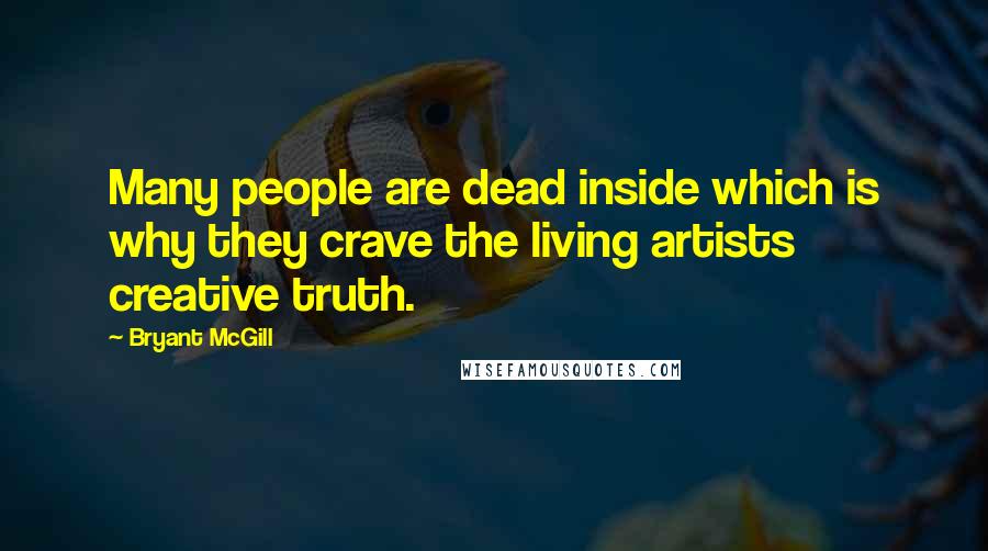 Bryant McGill Quotes: Many people are dead inside which is why they crave the living artists creative truth.