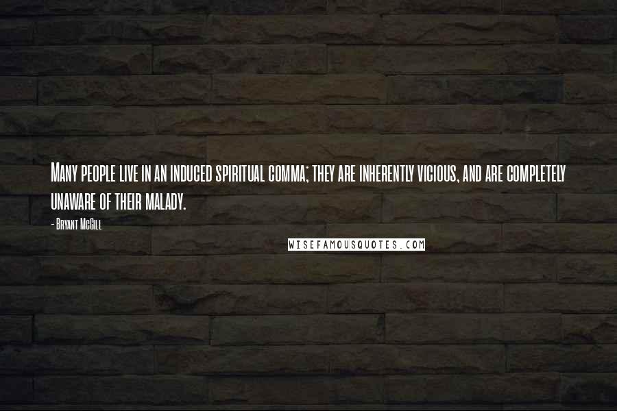 Bryant McGill Quotes: Many people live in an induced spiritual comma; they are inherently vicious, and are completely unaware of their malady.