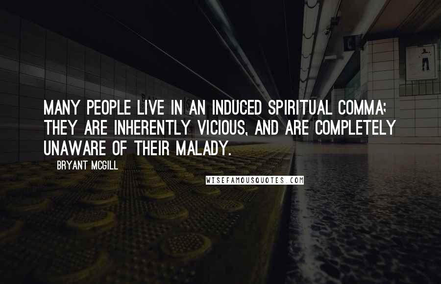Bryant McGill Quotes: Many people live in an induced spiritual comma; they are inherently vicious, and are completely unaware of their malady.
