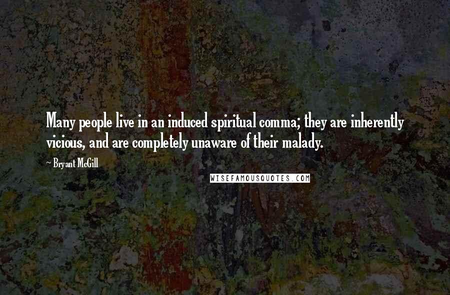 Bryant McGill Quotes: Many people live in an induced spiritual comma; they are inherently vicious, and are completely unaware of their malady.