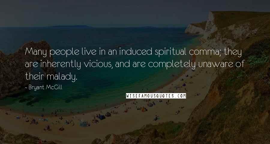 Bryant McGill Quotes: Many people live in an induced spiritual comma; they are inherently vicious, and are completely unaware of their malady.