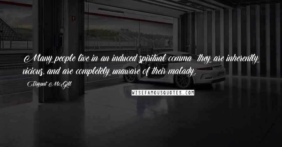 Bryant McGill Quotes: Many people live in an induced spiritual comma; they are inherently vicious, and are completely unaware of their malady.