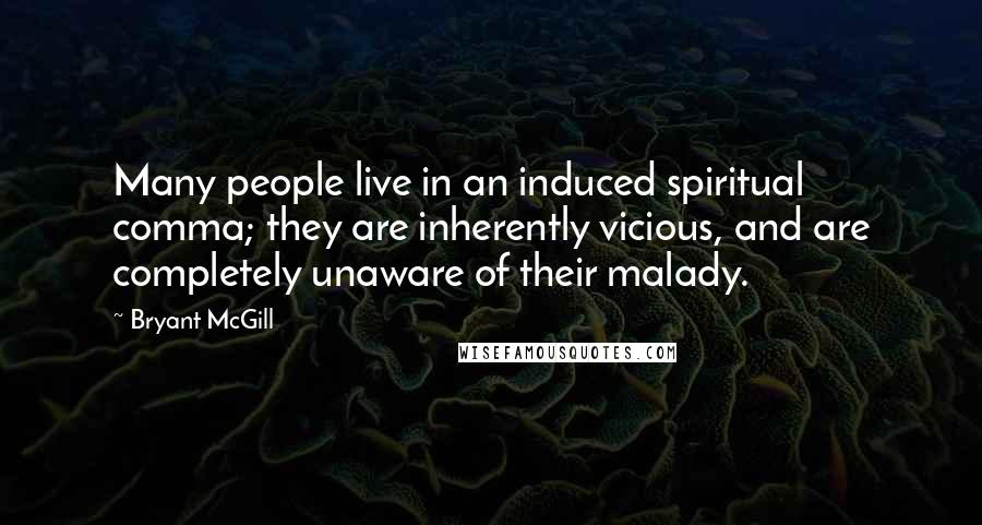 Bryant McGill Quotes: Many people live in an induced spiritual comma; they are inherently vicious, and are completely unaware of their malady.