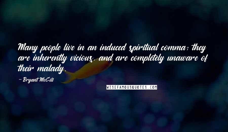 Bryant McGill Quotes: Many people live in an induced spiritual comma; they are inherently vicious, and are completely unaware of their malady.