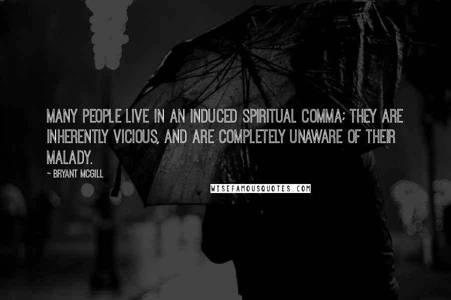 Bryant McGill Quotes: Many people live in an induced spiritual comma; they are inherently vicious, and are completely unaware of their malady.