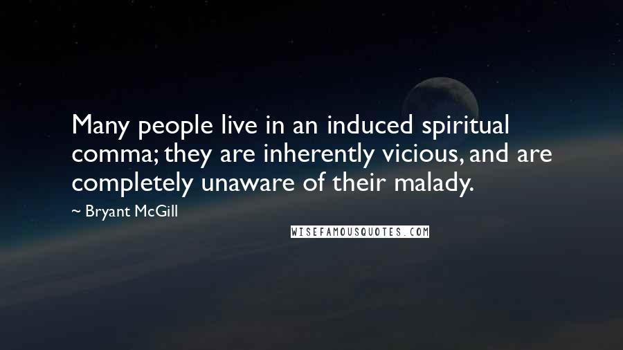 Bryant McGill Quotes: Many people live in an induced spiritual comma; they are inherently vicious, and are completely unaware of their malady.