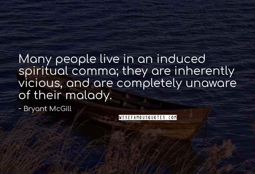 Bryant McGill Quotes: Many people live in an induced spiritual comma; they are inherently vicious, and are completely unaware of their malady.