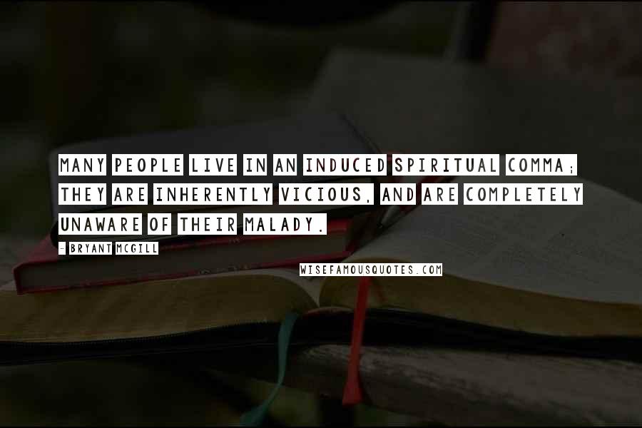 Bryant McGill Quotes: Many people live in an induced spiritual comma; they are inherently vicious, and are completely unaware of their malady.