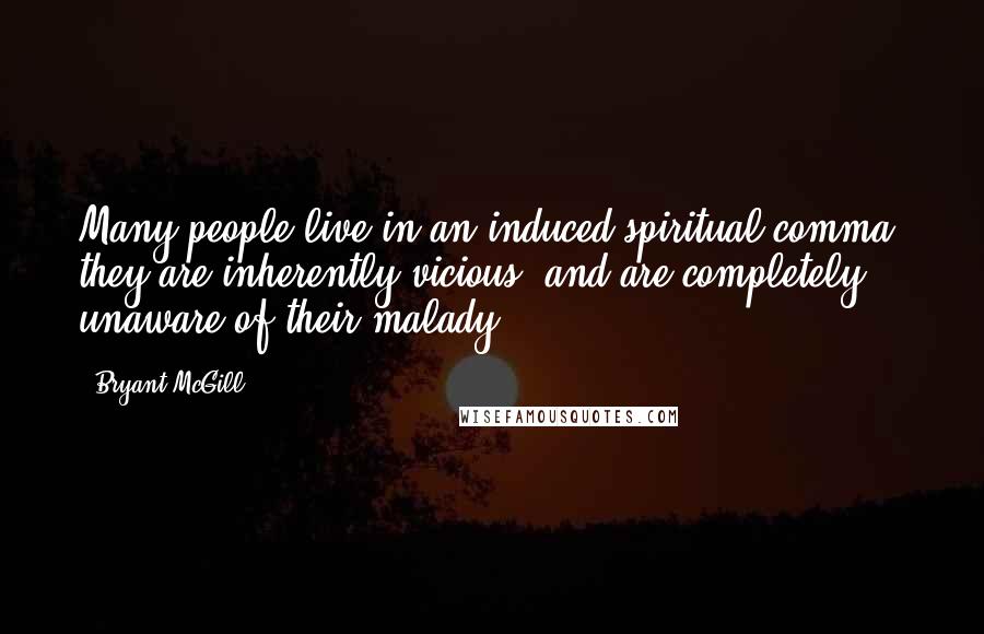 Bryant McGill Quotes: Many people live in an induced spiritual comma; they are inherently vicious, and are completely unaware of their malady.