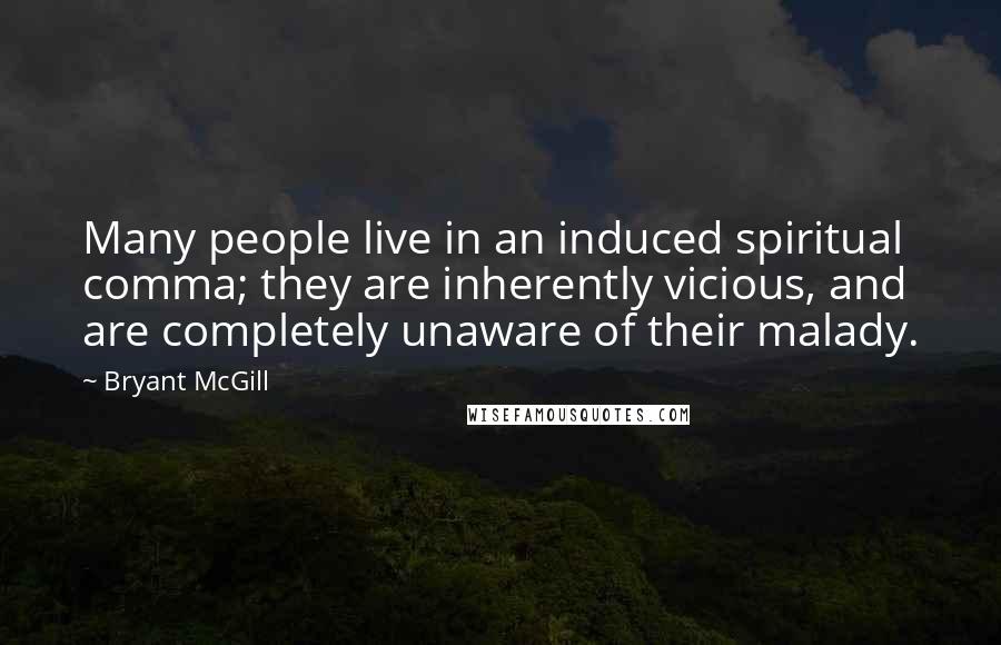 Bryant McGill Quotes: Many people live in an induced spiritual comma; they are inherently vicious, and are completely unaware of their malady.