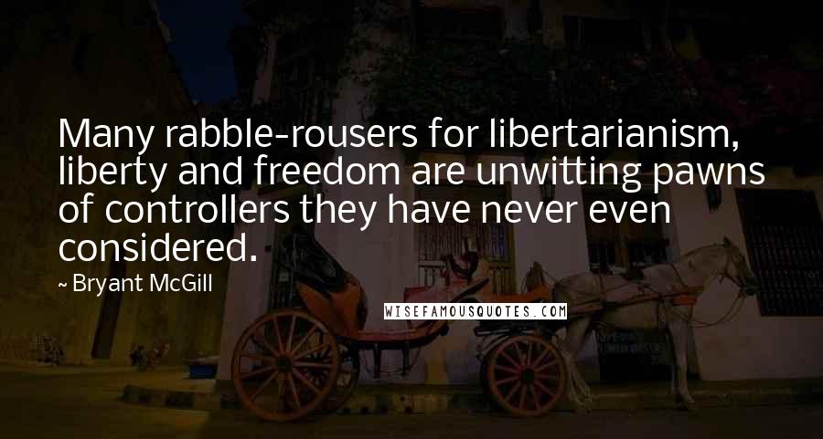 Bryant McGill Quotes: Many rabble-rousers for libertarianism, liberty and freedom are unwitting pawns of controllers they have never even considered.