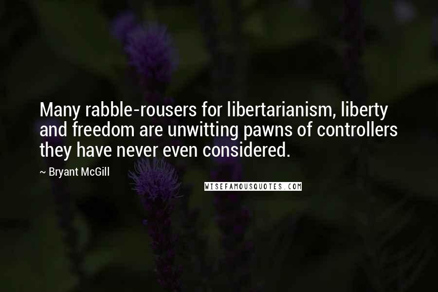 Bryant McGill Quotes: Many rabble-rousers for libertarianism, liberty and freedom are unwitting pawns of controllers they have never even considered.