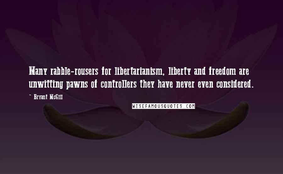 Bryant McGill Quotes: Many rabble-rousers for libertarianism, liberty and freedom are unwitting pawns of controllers they have never even considered.