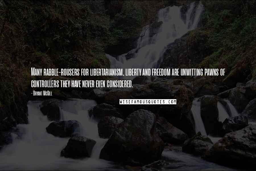 Bryant McGill Quotes: Many rabble-rousers for libertarianism, liberty and freedom are unwitting pawns of controllers they have never even considered.