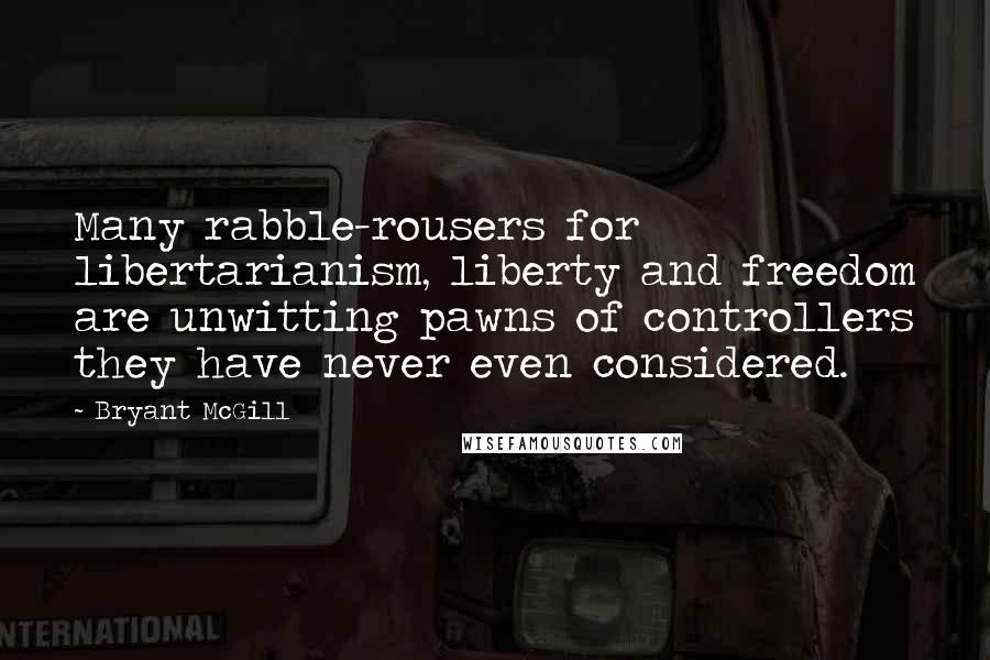 Bryant McGill Quotes: Many rabble-rousers for libertarianism, liberty and freedom are unwitting pawns of controllers they have never even considered.