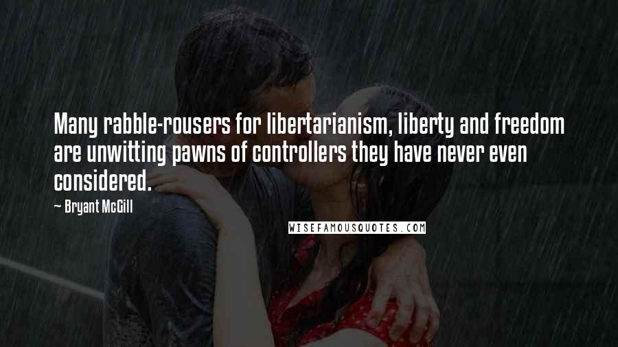 Bryant McGill Quotes: Many rabble-rousers for libertarianism, liberty and freedom are unwitting pawns of controllers they have never even considered.