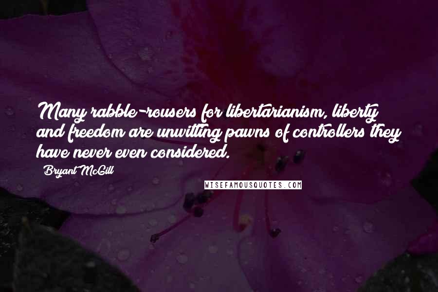 Bryant McGill Quotes: Many rabble-rousers for libertarianism, liberty and freedom are unwitting pawns of controllers they have never even considered.