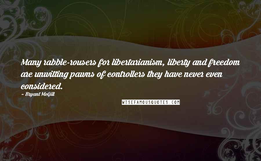 Bryant McGill Quotes: Many rabble-rousers for libertarianism, liberty and freedom are unwitting pawns of controllers they have never even considered.