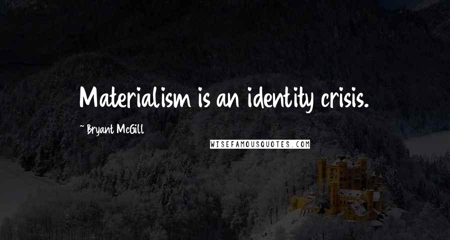 Bryant McGill Quotes: Materialism is an identity crisis.