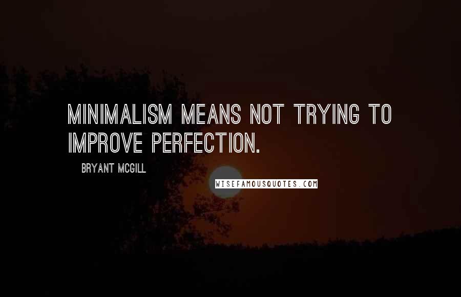 Bryant McGill Quotes: Minimalism means not trying to improve perfection.