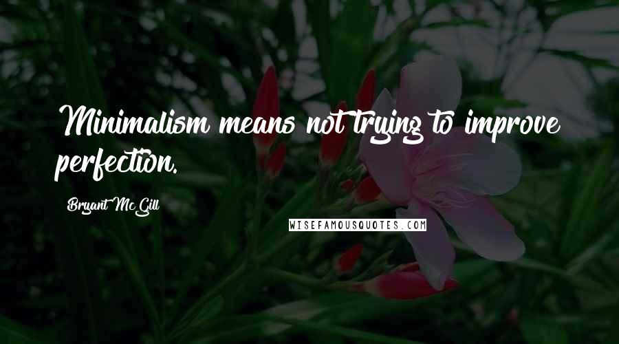 Bryant McGill Quotes: Minimalism means not trying to improve perfection.