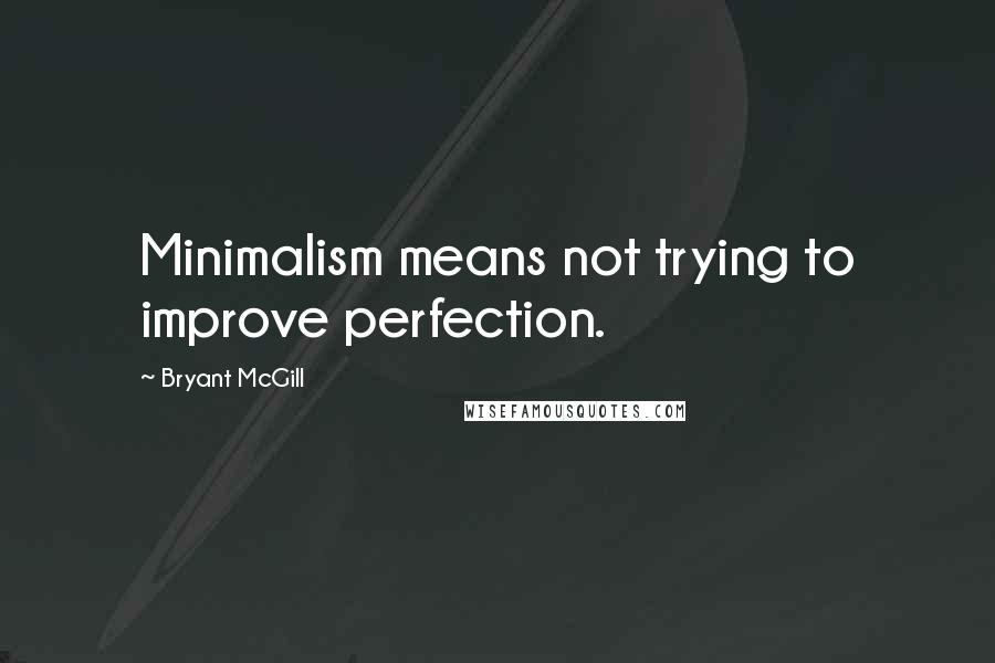 Bryant McGill Quotes: Minimalism means not trying to improve perfection.