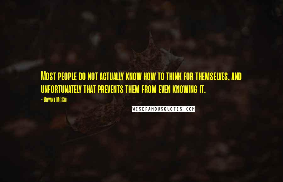 Bryant McGill Quotes: Most people do not actually know how to think for themselves, and unfortunately that prevents them from even knowing it.