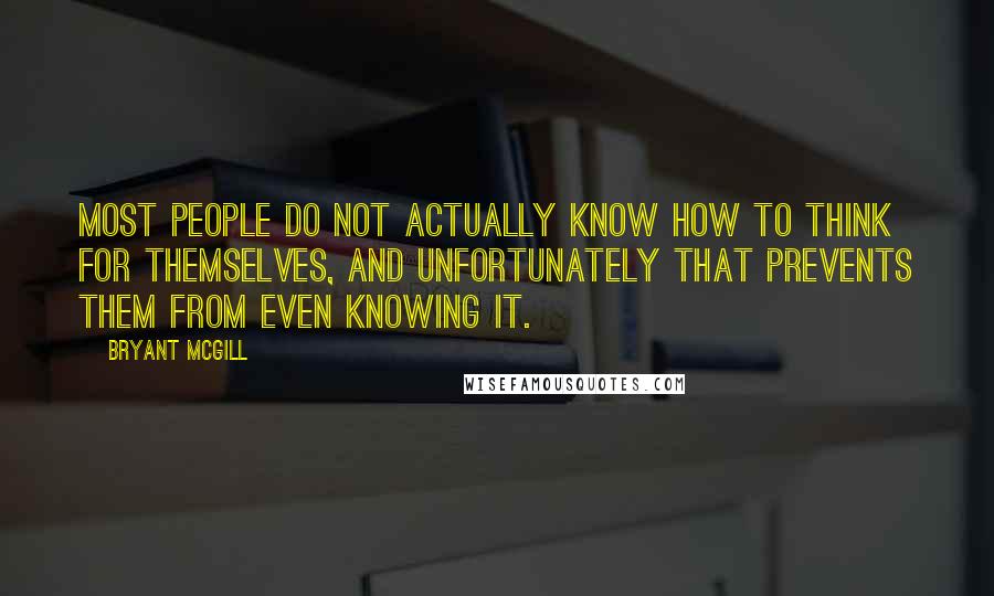 Bryant McGill Quotes: Most people do not actually know how to think for themselves, and unfortunately that prevents them from even knowing it.