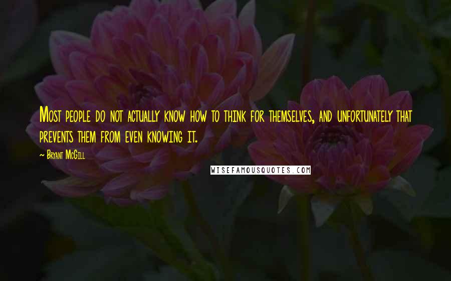 Bryant McGill Quotes: Most people do not actually know how to think for themselves, and unfortunately that prevents them from even knowing it.