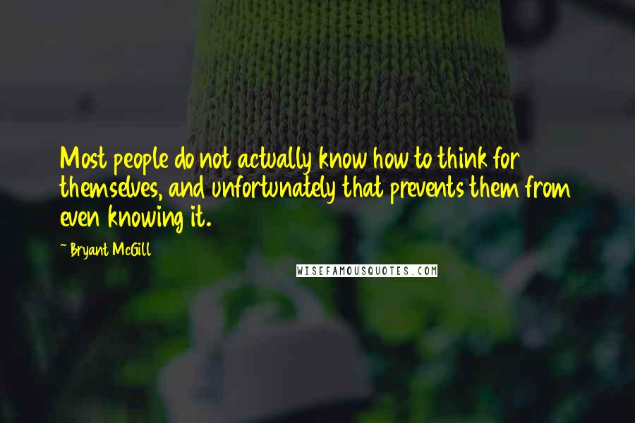 Bryant McGill Quotes: Most people do not actually know how to think for themselves, and unfortunately that prevents them from even knowing it.