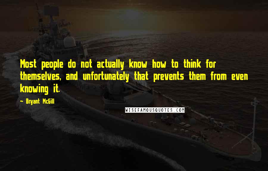 Bryant McGill Quotes: Most people do not actually know how to think for themselves, and unfortunately that prevents them from even knowing it.