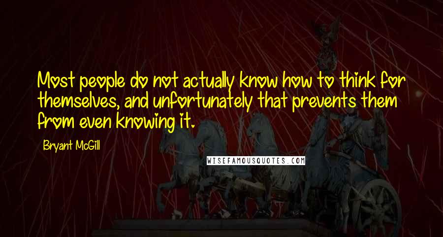 Bryant McGill Quotes: Most people do not actually know how to think for themselves, and unfortunately that prevents them from even knowing it.