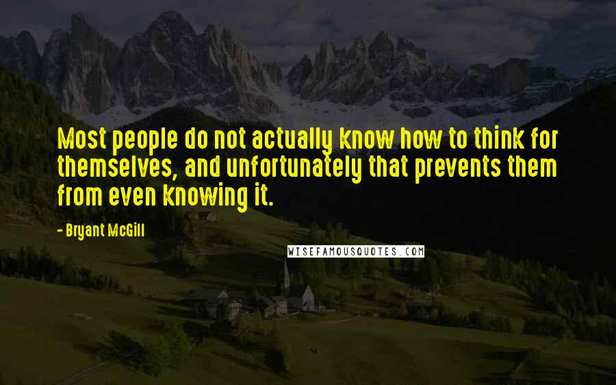 Bryant McGill Quotes: Most people do not actually know how to think for themselves, and unfortunately that prevents them from even knowing it.