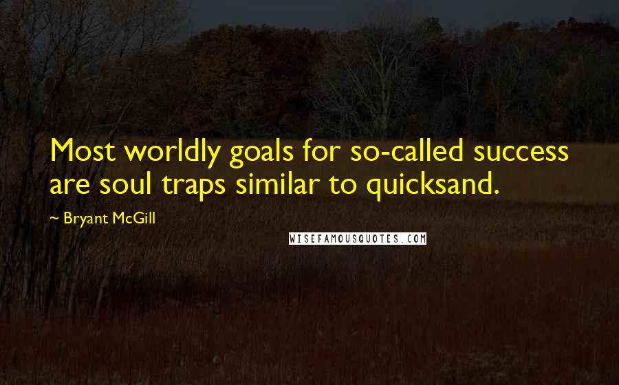 Bryant McGill Quotes: Most worldly goals for so-called success are soul traps similar to quicksand.