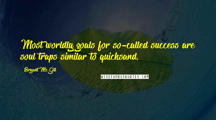 Bryant McGill Quotes: Most worldly goals for so-called success are soul traps similar to quicksand.