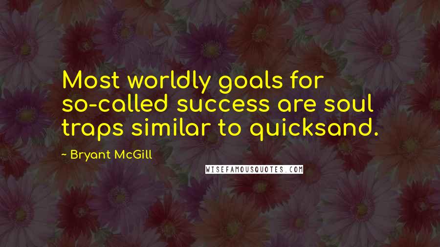 Bryant McGill Quotes: Most worldly goals for so-called success are soul traps similar to quicksand.