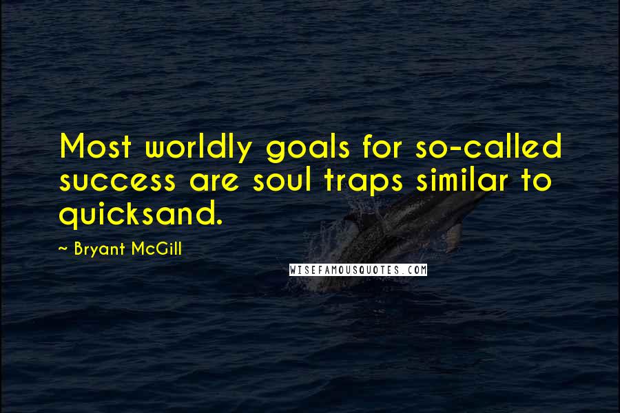 Bryant McGill Quotes: Most worldly goals for so-called success are soul traps similar to quicksand.